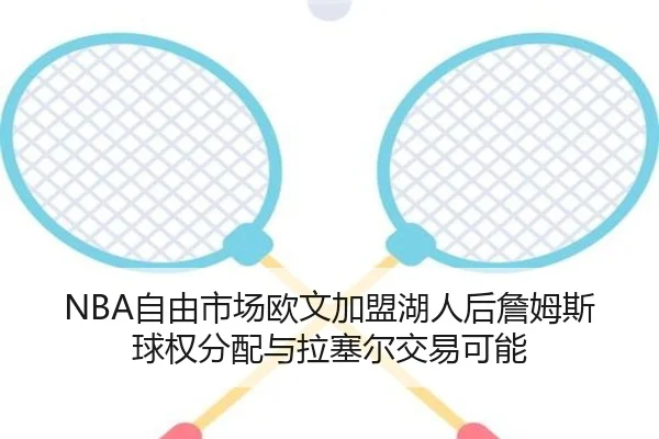NBA自由市场欧文加盟湖人后詹姆斯球权分配与拉塞尔交易可能